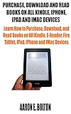 PURCHASE, DOWNLOAD AND READ BOOKS ON ALL KINDLE, IPHONE, IPAD AND IMAC DEVICES: Learn How to Purchase, Download, and Read Books on All Kindle, E-Reader, ... IPhone and IMac Devices (English Edition)