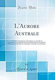 L'Aurore Australe: La Société Australienne, le Socialisme en Australie, la Constitution Australienne Et Son Fonctionnement, la Valeur Et la Situation ... l'Australie Vue de Dehors (Classic Reprint)