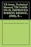 US Army, Technical Manual, TM 5-5420-278-10, IMPROVED RIBBON BRIDGE, (IRB), RAMP BAY M16, (NSN 5420-01-470-5825), P/N 12478918 EIC: XMT, INTERIOR BAY M17 (English Edition)