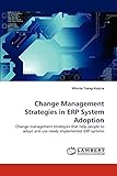 Change Management Strategies in ERP System Adoption: Change management strategies that help people to adopt and use newly implemented ERP sy