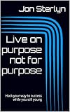 Live on purpose not for purpose: Hack your way to success while you still young (English Edition)