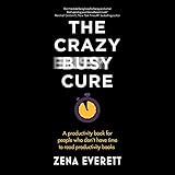 The Crazy Busy Cure: A productivity book for people who don't have time to read productivity book