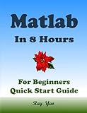 MATLAB Programming, For Beginners, Quick Start Guide: Matlab Language Crash Course Tutorial & Ex