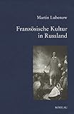 Französische Kultur in Russland: Entwicklungslinien in Geschichte und Literatur (Bausteine zur Slavischen Philologie und Kulturgeschichte: Reihe A: Slavistische Forschungen. Neue Folge, Band 38)