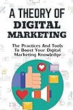 A Theory Of Digital Marketing: The Practices And Tools To Boost Your Digital Marketing Knowledge: Marketing Methodology