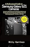 A Profession Guide to Samsung Galaxy S21 Cameras : A step-by-step Approach for for Shooting Professional Photography, Cinematography & Videography with ... S21| S21 Plus| S21 Ultra& (English Edition)