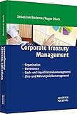 Corporate Treasury Management: Organisation, Governance, Cash- & Liquiditätsrisikomanagement, Zins- und Währungsrisikomanagement: Organisation, ... inkl. Downloadangeb