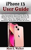 iPhone 13 USER GUIDE: The Complete Simplified Step By Step Practical Manual On How To Master The New Apple iPhone 13 Like A Pro. For Beginners, & Seniors. With iOS 15 Tips & Tricks (English Edition)