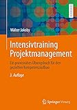 Intensivtraining Projektmanagement: Ein praxisnahes Übungsbuch für den gezielten Kompetenzaufb