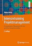 Intensivtraining Projektmanagement: Ein praxisnahes Übungsbuch für den gezielten Kompetenzaufb