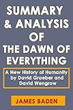 SUMMARY and ANALYSIS OF THE DAWN OF EVERYTHING: A New History of Humanity by David Graeber and David Wengrow (English Edition)