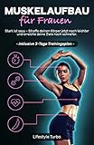 Muskelaufbau für Frauen: Stark ist sexy - Straffe deinen Körper jetzt noch leichter und erreiche deine Ziele noch schneller! Inklusive 3 - Tage Trainingsp