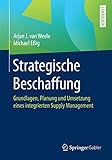 Strategische Beschaffung: Grundlagen, Planung und Umsetzung eines integrierten Supply Manag