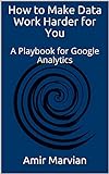 How to Make Data Work Harder for You: A Playbook for Google Analytics (English Edition)
