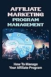 Affiliate Marketing Program Management: How To Manage Your Affiliate Program: Secrets To A Successful Affiliate Program (English Edition)