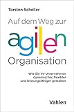 Auf dem Weg zur agilen Organisation: Wie Sie Ihr Unternehmen dynamischer, flexibler und leistungsfähiger g