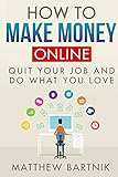 How to Make Money Online: Quit Your Job & Do What You Love. Work On Your Own Terms Anywhere in the World. (Affiliate Marketing, FBA, Dropshipping, Blogging, Freelancing, Forex +much more)