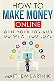 How to Make Money Online: Quit Your Job & Do What You Love. Work On Your Own Terms Anywhere in the World. (Affiliate Marketing, FBA, Dropshipping, Blogging, Freelancing, Forex +much more)