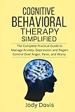 Cognitive Behavioral Therapy Simplified: The Complete Practical Guide to Manage Anxiety, Depression and Regain Control Over Anger, Panic, and Worry