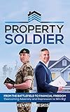 Property Soldier: From the Battlefield to Financial Freedom: Overcoming Adversity and Depression to Win Big! (English Edition)