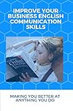Improve Your Business English Communication Skills: Making You Better At Anything You Do (English Edition)