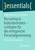 Recruiting in Kulturbetrieben – Leitfaden für die erfolgreiche Personalgewinnung: Praxis Kulturmanagement (essentials)