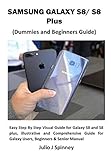 SAMSUNG GALAXY S8/ S8 Plus (Dummies and Beginners Guide): Easy Step By Step Visual Guide for Galaxy S8 and S8 plus, illustrative and Comprehensive Guide ... Beginners & Senior Manual (English Edition)