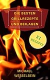 Die besten Grillrezepte und Beilagen: Grillrezepte für Gas und Kohle Grill, ein Rezeptbuch für j
