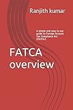 FATCA overview: A simple and easy to use guide to Foreign Account Tax Compliance Act (FATCA)