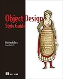 Object Design Style Guide: Powerful Techniques for Creating Flexible, Readable, and Maintainable Object-Oriented Code in Any Oo Language, from Python to PH