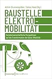 Baustelle Elektromobilität: Sozialwissenschaftliche Perspektiven auf die Transformation der (Auto-)Mobilität (Edition Politik, Bd. 95)