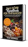 Das Dörr Rezeptbuch für Anfänger: Mit 100 Rezepten Obst, Fleisch, Pilze, Kräuter und Chips ganz leicht selber dörren - inklusive Dörrzeitentabellen, Smoothiepulver- und Müsliriegelrezep
