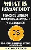 What Is JavaScript: How Good Is JavaScript For Building A Large Scale Web Application: Some Of The Differences Between JQuery And Java (English Edition)