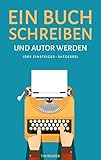 Ein Buch schreiben und Autor werden (Der Einsteiger-Ratgeber)