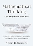 Mathematical Thinking - For People Who Hate Math: Level Up Your Analytical and Creative Thinking Skills. Excel at Problem-Solving and Decision-Making. ... Thinking Skills Book 3) (English Edition)