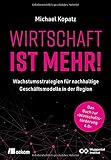 Wirtschaft ist mehr!: Wachstumsstrategien für nachhaltige Geschäftsmodelle in der Region. Das Buch zur »Wirtschaftsförderung 4.0«