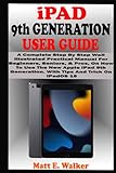iPAD 9th GENERATION USER GUIDE: A Complete Step By Step Well Illustrated Practical Manual For Beginners, Seniors, & Pros, On How To Use New Apple iPad 9th Generation. With Tips And Trick On iPadOS 15