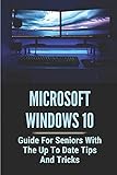 Microsoft Windows 10: Guide For Seniors With The Up To Date Tips And Tricks: Windows 10 Tips Tricks And Hack