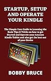 STARTUP, SETUP AND OPERATE YOUR KINDLE: The Simple User Guide to Learning the Basic Tips & Tricks on how to get Started and Operate your Amazon Kindle ... best out of your Device (English Edition)