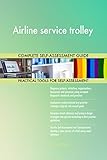 Airline service trolley All-Inclusive Self-Assessment - More than 650 Success Criteria, Instant Visual Insights, Comprehensive Spreadsheet Dashboard, Auto-Prioritized for Quick R