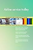 Airline service trolley All-Inclusive Self-Assessment - More than 650 Success Criteria, Instant Visual Insights, Comprehensive Spreadsheet Dashboard, Auto-Prioritized for Quick R