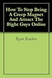 How To Stop Being A Creep Magnet And Attract The Right Guys Online (English Edition)