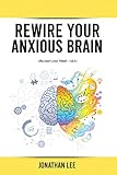 Rewire Your Anxious Brain: Overcome Anxiety, Panic Attacks, Fear, Worry, and Shyness Using Neuroscience. (Re-Start Your Mind, Band 1)