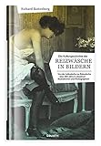 Die Kulturgeschichte der Reizwäsche in Bildern: Von der Leibwäsche zur Reizwäsche – über 300 Jahre in obszönen Illustrationen und Photograp