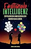 Emotionale Intelligenz erfolgreich & glücklich durch das Leben: Sorgen Sie für ein hochwertiges Leben voller Emotionen. Mit hohem EQ die Resilienz steigern, Stress bewältigen & G