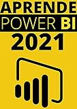 APRENDE POWER BI EN 2021 : : GUIA COMPLETA DEL SOFTWARE DE VISUALIZACION DE DATOS INTELIGENTE MAS AVANZADO DE LA ACTUALIDAD (Edicion En Español) (Spanish Edition)