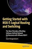 Getting Started with NSX-T: Logical Routing and Switching: The Basic Principles of Building Software-Defined Network Architectures with VMware NSX-T