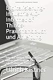 Digitalisierung. Industrie 4.0. Internet of Things. Praxishandbuch und Anleitung.: Schneller Einstieg, Ideen, Beispiele, Aufbau und Einsatz im KMU. ... Buch, klar gegliedert, üb