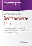 Der tätowierte Leib: Einschreibungen in menschliche Körper zwischen Identitätssehnsucht, Therapie und Kunst (Integrative Modelle in Psychotherapie, Supervision und Beratung)
