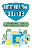 Finding And Saving 'Extra' Money: Building An Emergency Fund By Selling Items You No Longer Use: Ways To Sell Your Clutter Safely (English Edition)